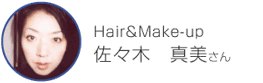 Hair&Make-up　佐々木　真美さん